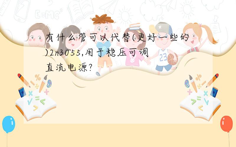 有什么管可以代替(更好一些的)2n3055,用于稳压可调直流电源?