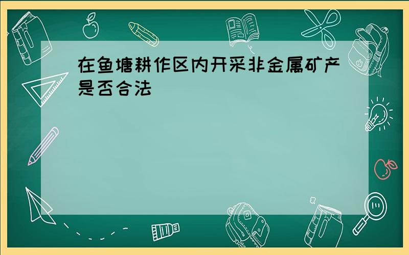 在鱼塘耕作区内开采非金属矿产是否合法