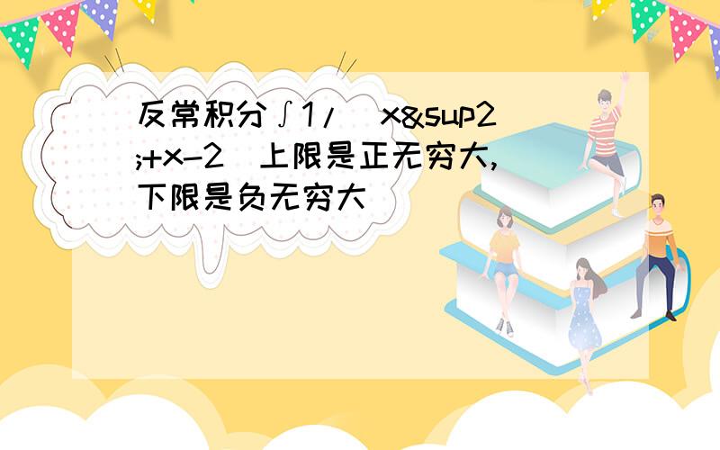 反常积分∫1/（x²+x-2）上限是正无穷大,下限是负无穷大