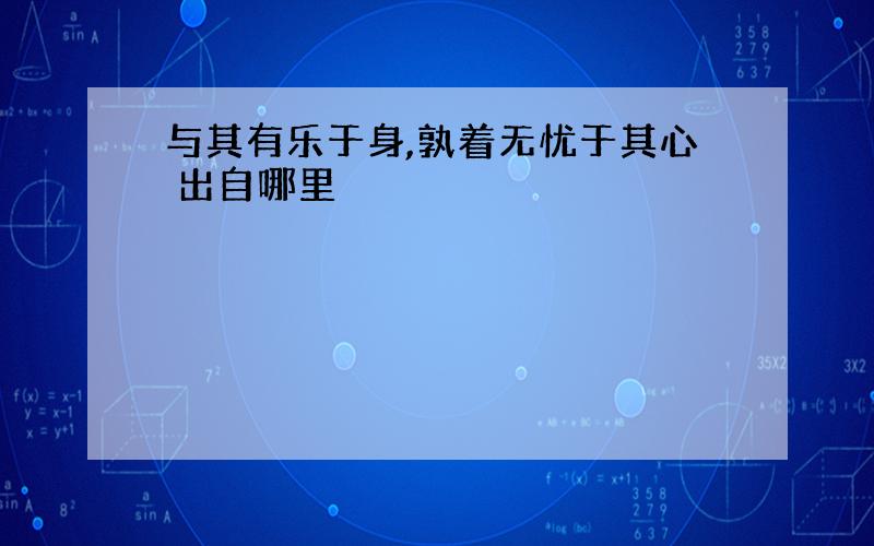 与其有乐于身,孰着无忧于其心 出自哪里