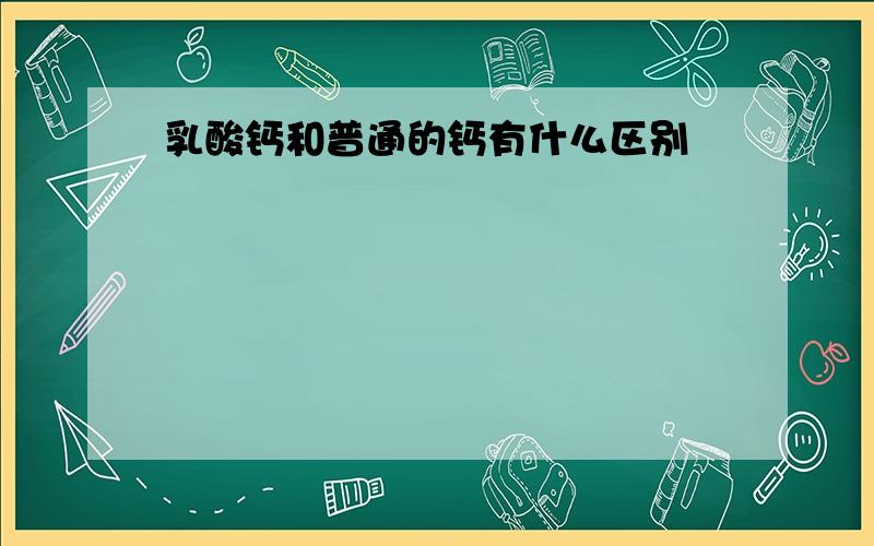 乳酸钙和普通的钙有什么区别