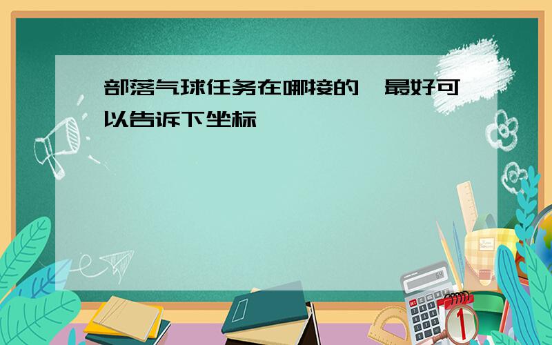 部落气球任务在哪接的,最好可以告诉下坐标