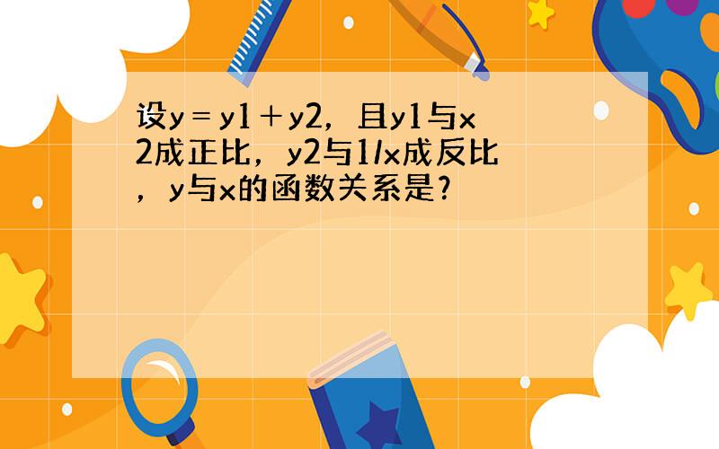 设y＝y1＋y2，且y1与x2成正比，y2与1/x成反比，y与x的函数关系是？