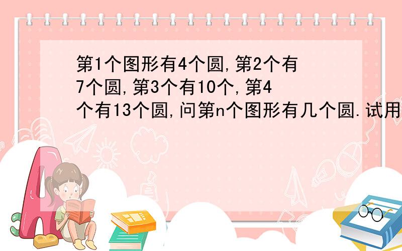 第1个图形有4个圆,第2个有7个圆,第3个有10个,第4个有13个圆,问第n个图形有几个圆.试用带n的式子表达.