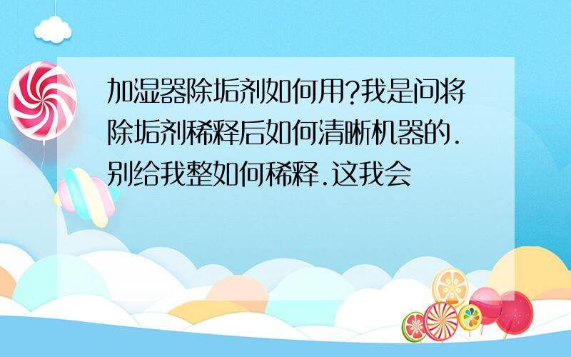 加湿器除垢剂如何用?我是问将除垢剂稀释后如何清晰机器的.别给我整如何稀释.这我会