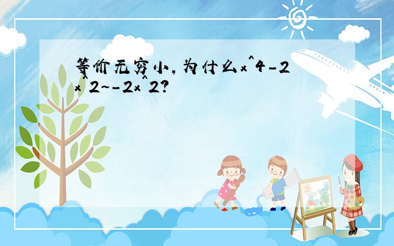 等价无穷小,为什么x^4-2x^2~-2x^2?