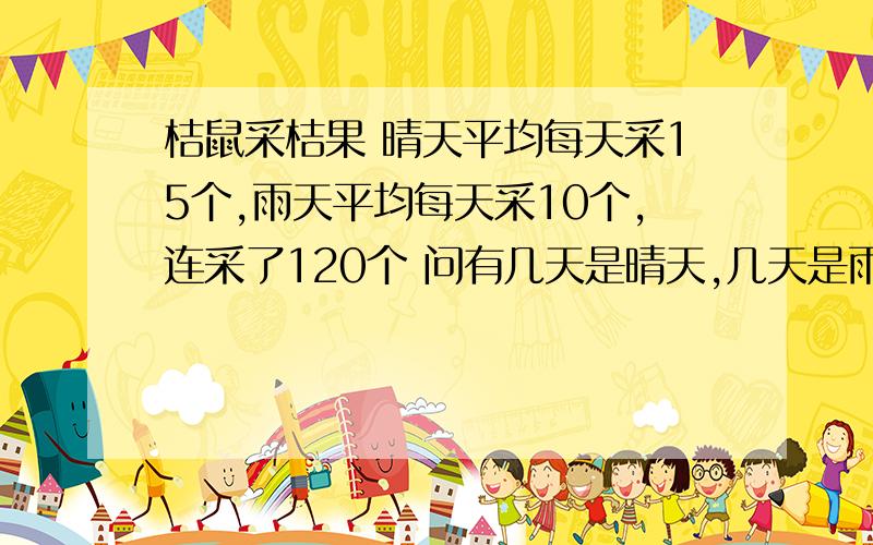 桔鼠采桔果 晴天平均每天采15个,雨天平均每天采10个,连采了120个 问有几天是晴天,几天是雨天?