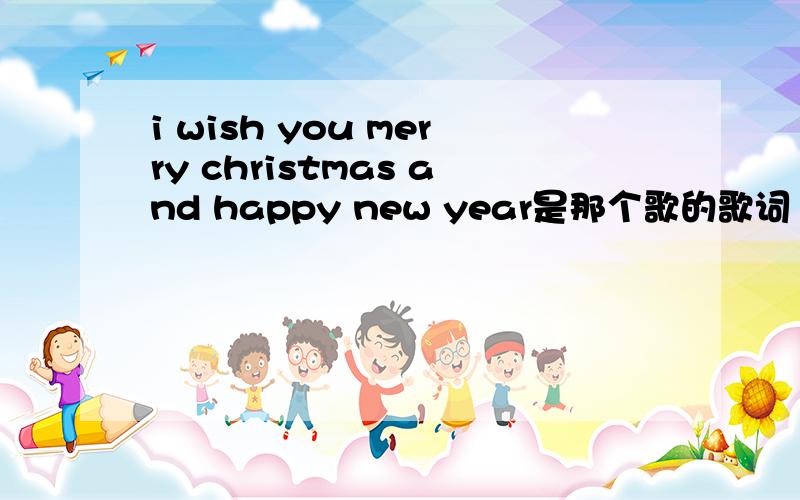 i wish you merry christmas and happy new year是那个歌的歌词