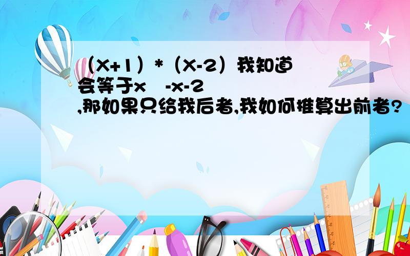 （X+1）*（X-2）我知道会等于x²-x-2,那如果只给我后者,我如何推算出前者?