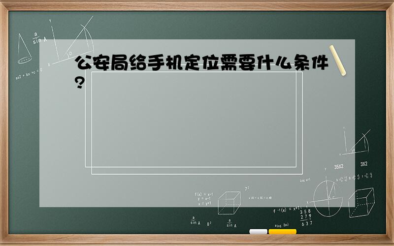 公安局给手机定位需要什么条件?