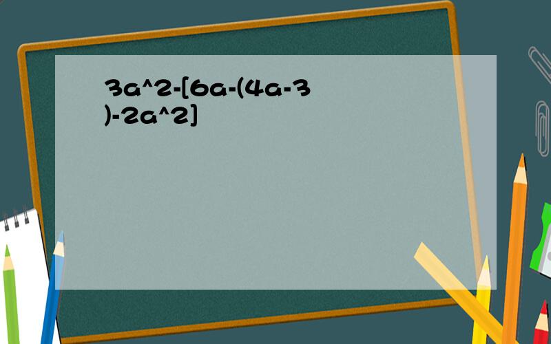 3a^2-[6a-(4a-3)-2a^2]