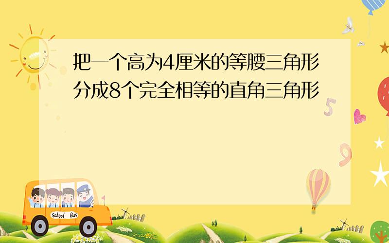 把一个高为4厘米的等腰三角形分成8个完全相等的直角三角形