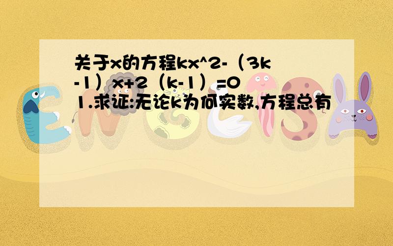 关于x的方程kx^2-（3k-1）x+2（k-1）=0 1.求证:无论k为何实数,方程总有