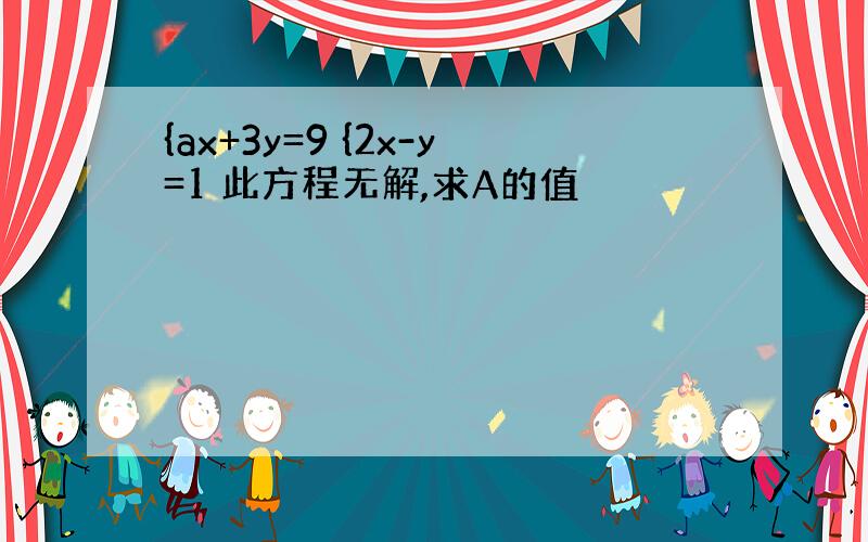 {ax+3y=9 {2x-y=1 此方程无解,求A的值