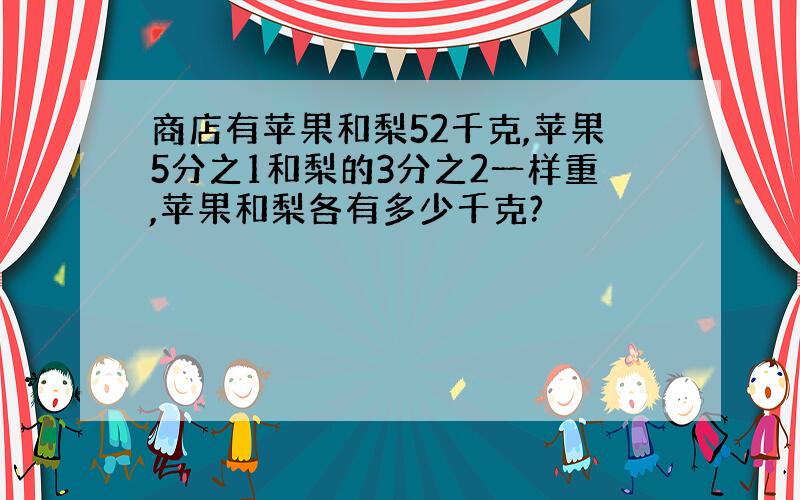 商店有苹果和梨52千克,苹果5分之1和梨的3分之2一样重,苹果和梨各有多少千克?