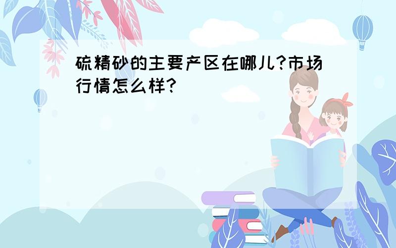 硫精砂的主要产区在哪儿?市场行情怎么样?