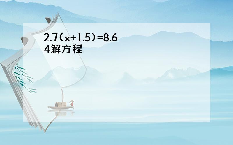 2.7(x+1.5)=8.64解方程