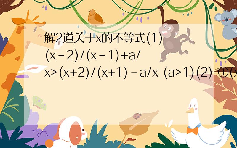 解2道关于x的不等式(1) (x-2)/(x-1)+a/x>(x+2)/(x+1)-a/x (a>1)(2) ①(x+2