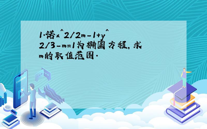 1.诺x^2/2m-1+y^2/3-m=1为椭圆方程,求m的取值范围.