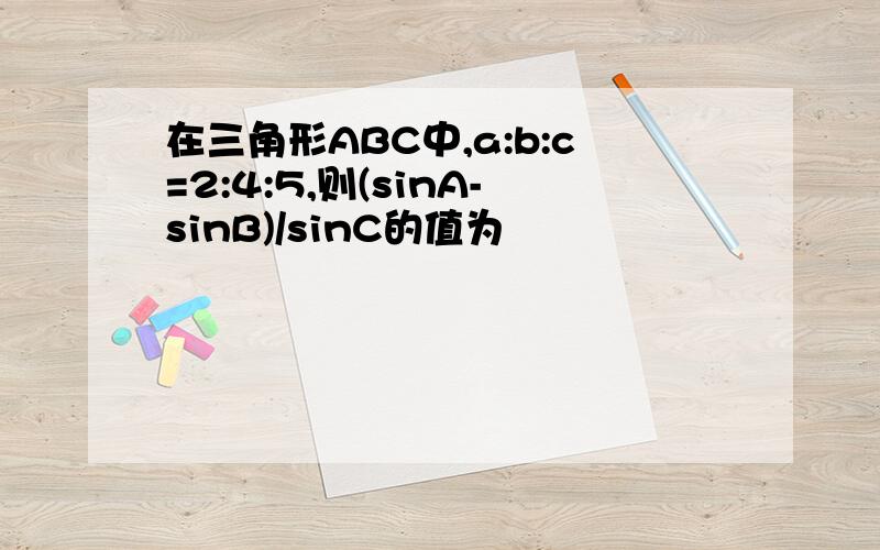 在三角形ABC中,a:b:c=2:4:5,则(sinA-sinB)/sinC的值为