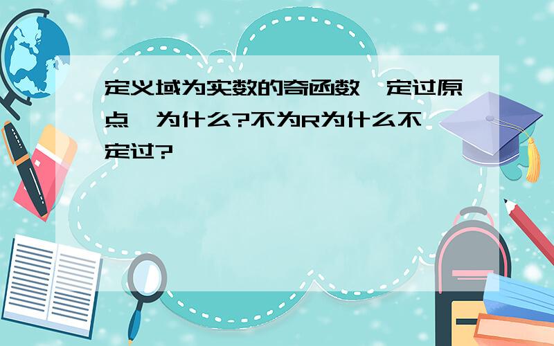 定义域为实数的奇函数一定过原点,为什么?不为R为什么不一定过?