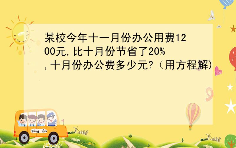 某校今年十一月份办公用费1200元,比十月份节省了20%,十月份办公费多少元?（用方程解)