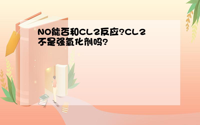 NO能否和CL2反应?CL2不是强氧化剂吗?