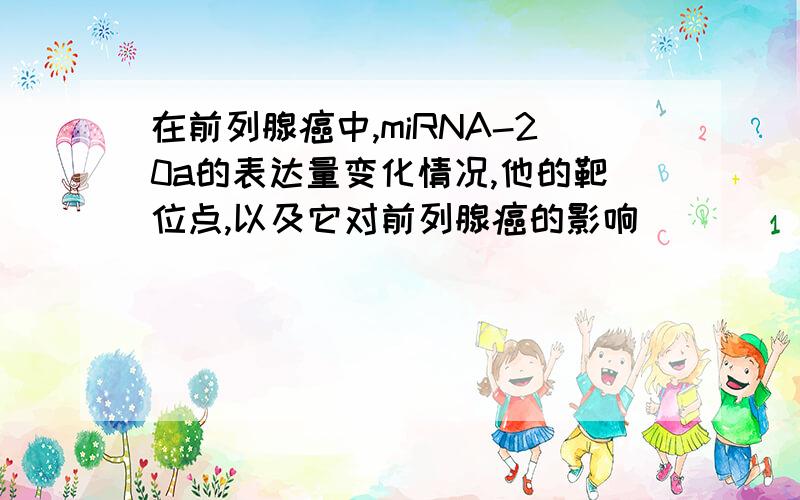 在前列腺癌中,miRNA-20a的表达量变化情况,他的靶位点,以及它对前列腺癌的影响