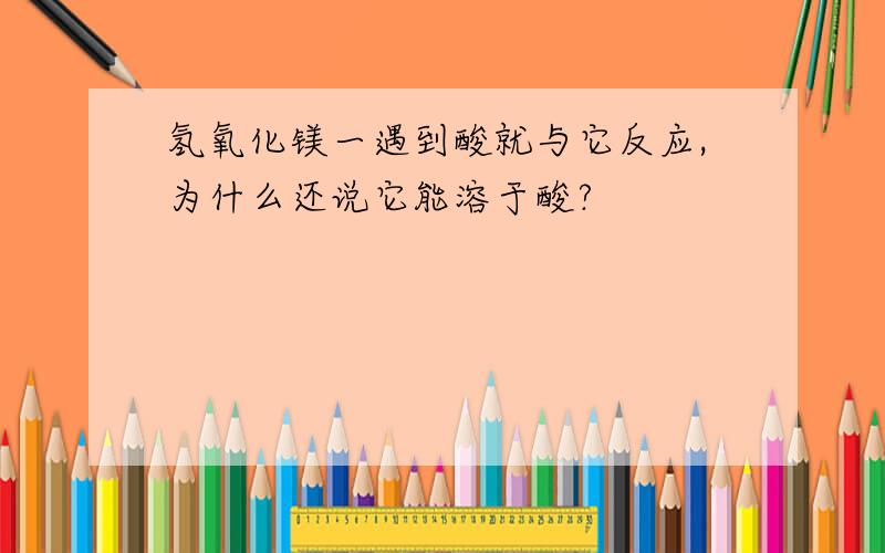 氢氧化镁一遇到酸就与它反应,为什么还说它能溶于酸?