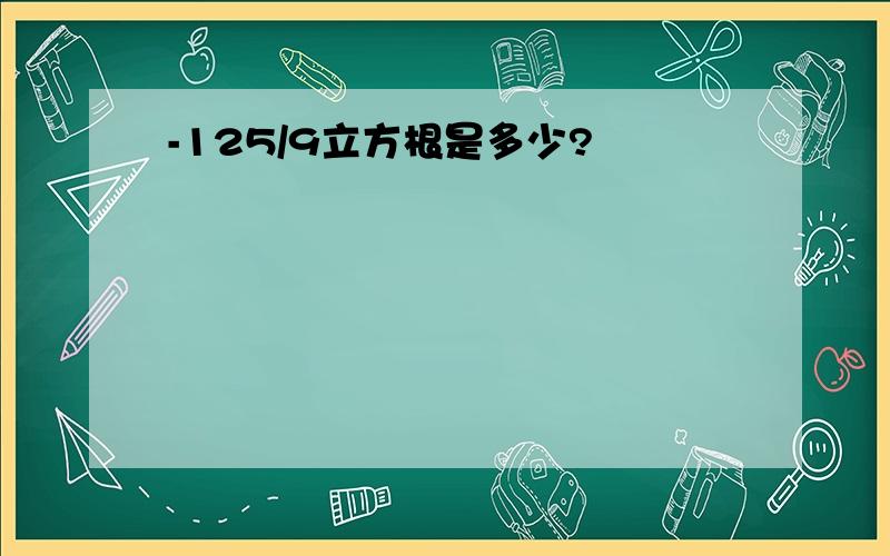 -125/9立方根是多少?