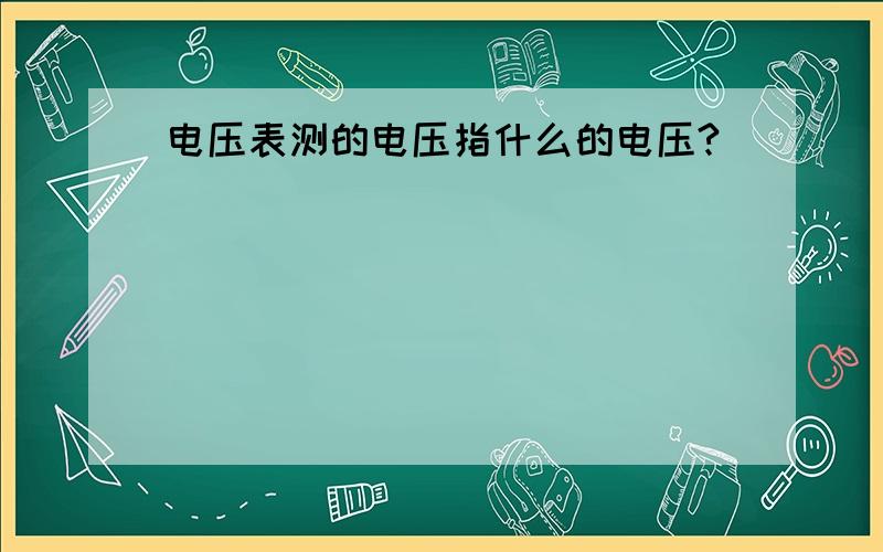 电压表测的电压指什么的电压?