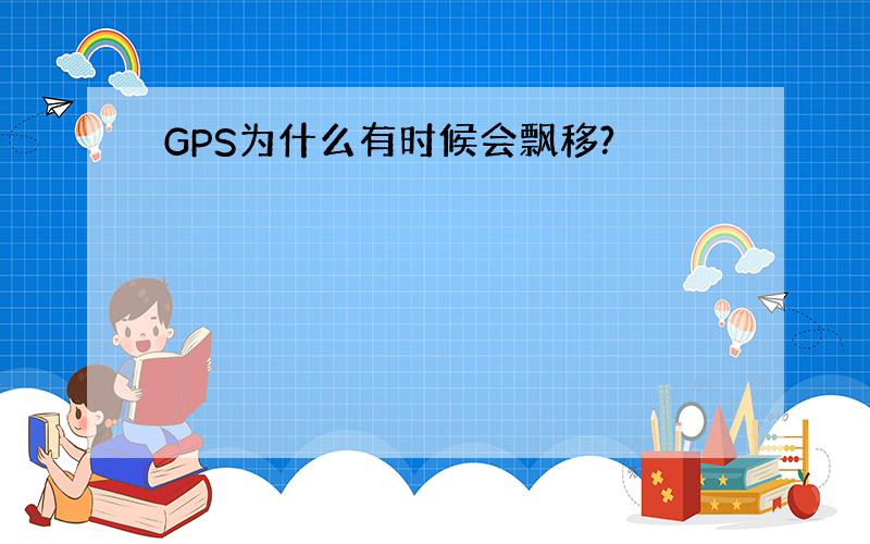 GPS为什么有时候会飘移?