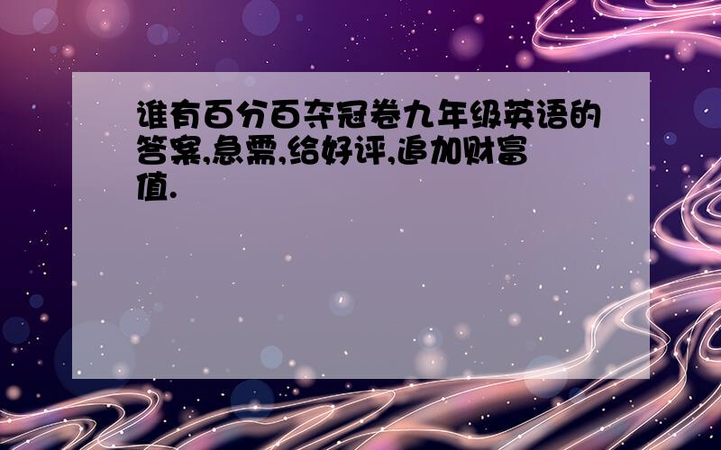 谁有百分百夺冠卷九年级英语的答案,急需,给好评,追加财富值.