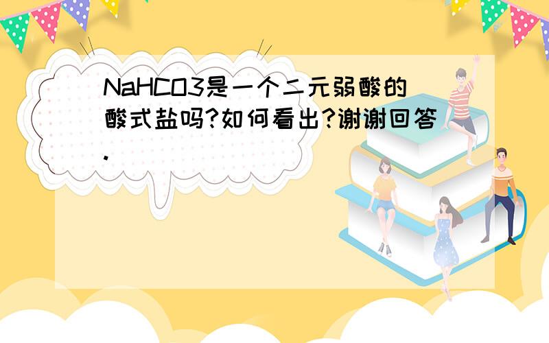 NaHCO3是一个二元弱酸的酸式盐吗?如何看出?谢谢回答.