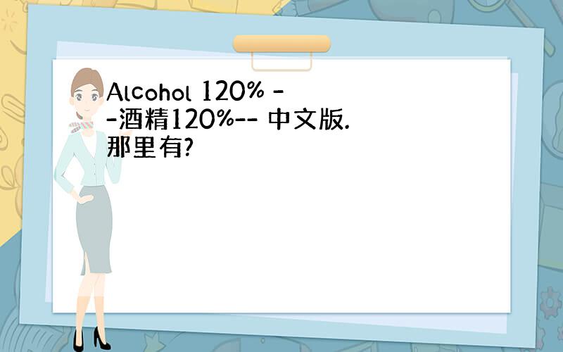 Alcohol 120% --酒精120%-- 中文版.那里有?