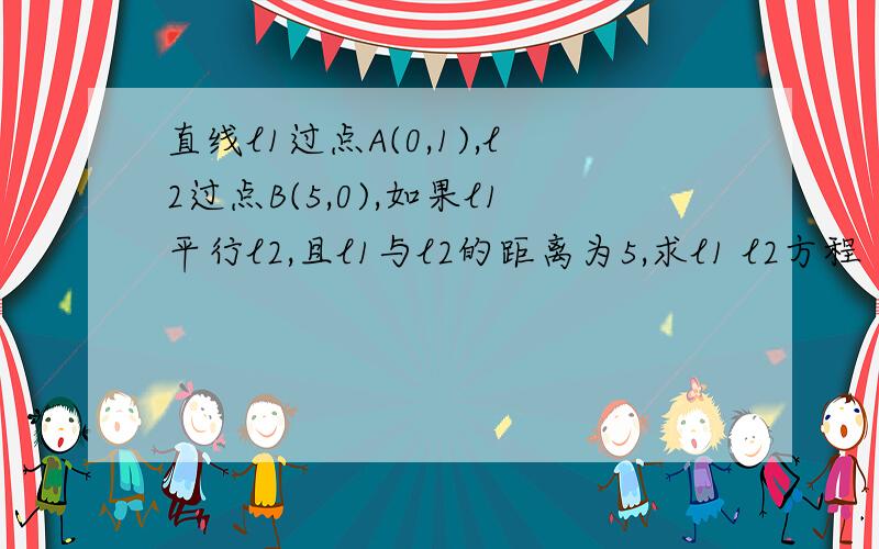 直线l1过点A(0,1),l2过点B(5,0),如果l1平行l2,且l1与l2的距离为5,求l1 l2方程