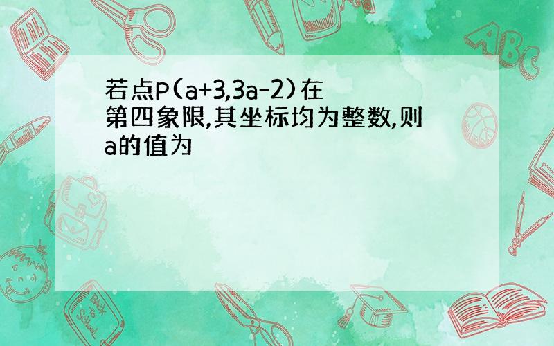 若点P(a+3,3a-2)在第四象限,其坐标均为整数,则a的值为