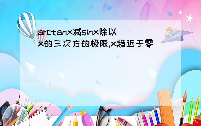 arctanx减sinx除以x的三次方的极限,x趋近于零