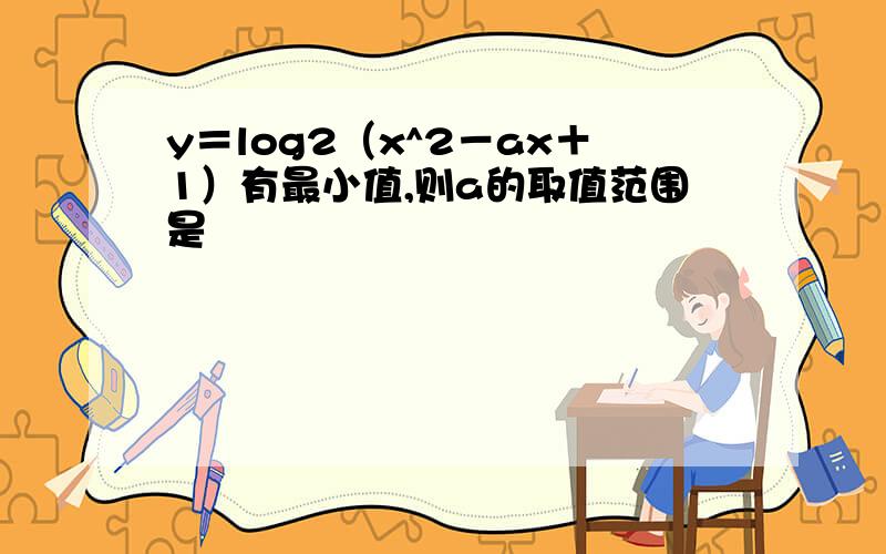 y＝log2（x^2－ax＋1）有最小值,则a的取值范围是