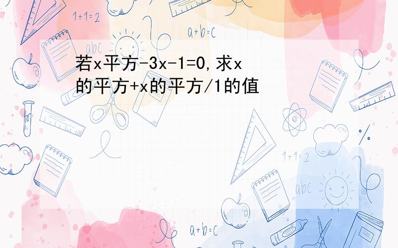 若x平方-3x-1=0,求x的平方+x的平方/1的值