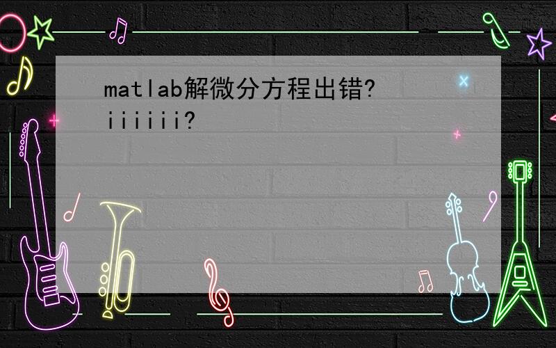 matlab解微分方程出错?iiiiii?