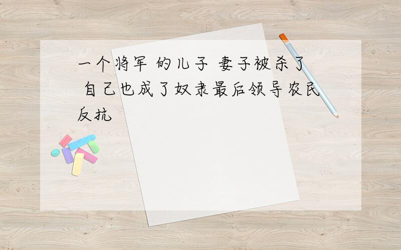 一个将军 的儿子 妻子被杀了 自己也成了奴隶最后领导农民反抗