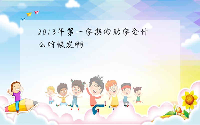 2013年第一学期的助学金什么时候发啊