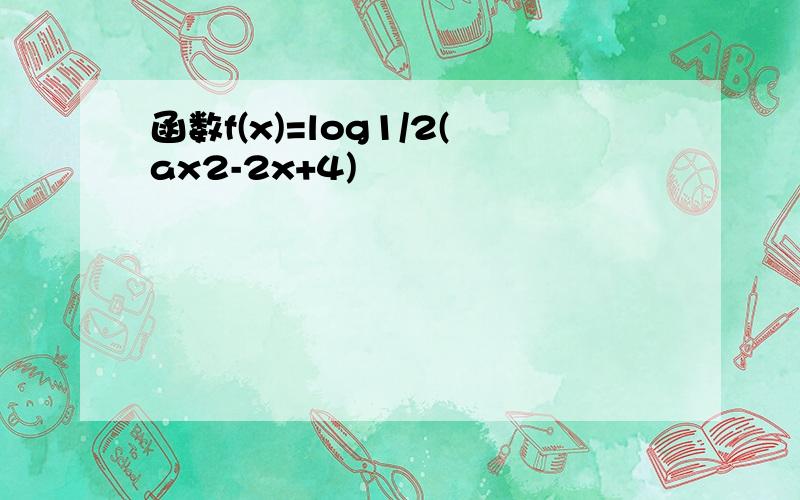 函数f(x)=log1/2(ax2-2x+4)