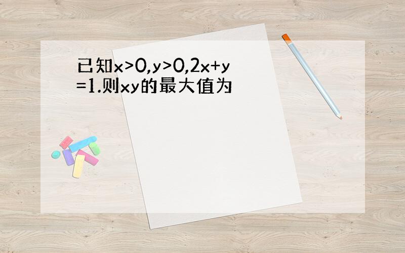 已知x>0,y>0,2x+y=1.则xy的最大值为