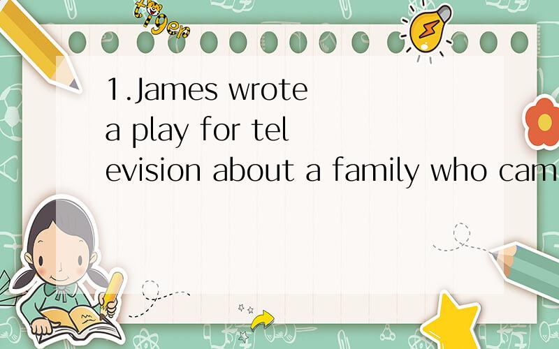 1.James wrote a play for television about a family who came