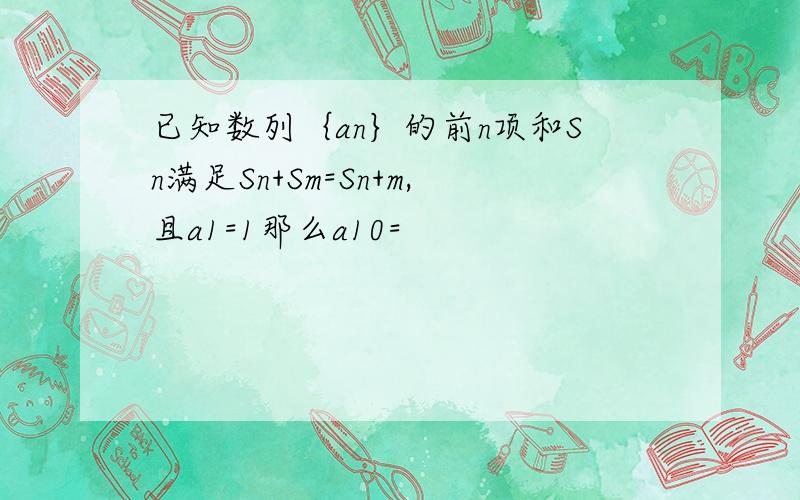 已知数列｛an｝的前n项和Sn满足Sn+Sm=Sn+m,且a1=1那么a10=