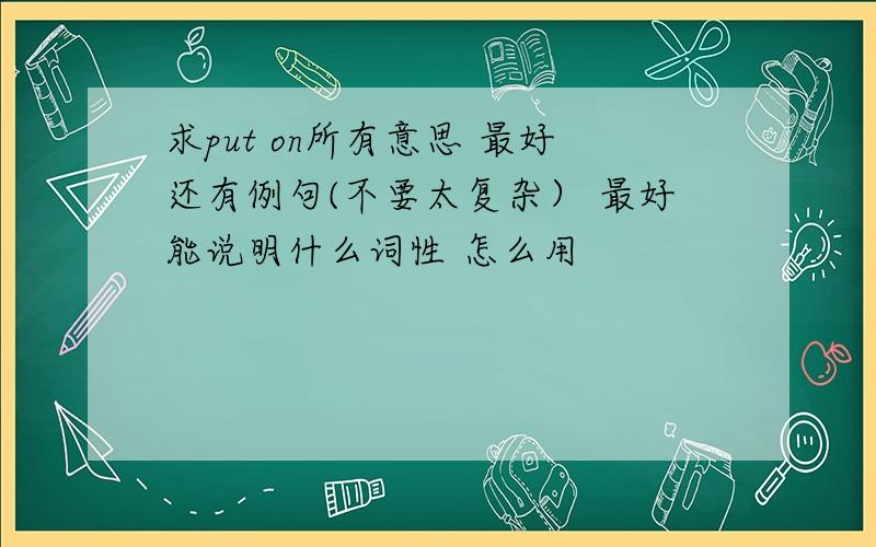 求put on所有意思 最好还有例句(不要太复杂） 最好能说明什么词性 怎么用