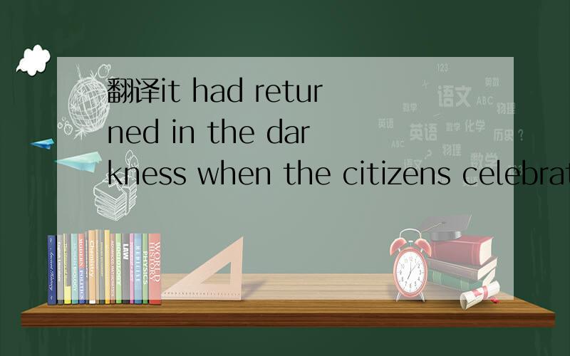 翻译it had returned in the darkness when the citizens celebrat