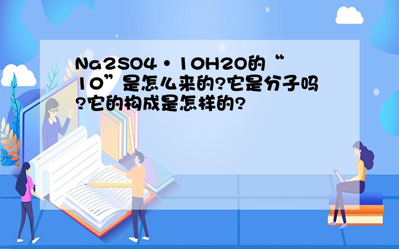 Na2SO4·10H2O的“10”是怎么来的?它是分子吗?它的构成是怎样的?